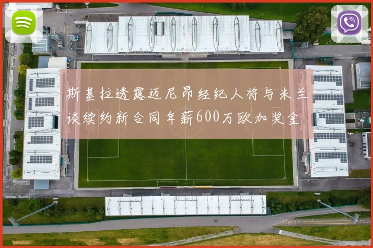 斯基拉透露迈尼昂经纪人将与米兰谈续约新合同年薪600万欧加奖金
