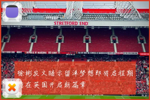 徐彬发文暗示留洋梦想即将启程期待在英国开启新篇章