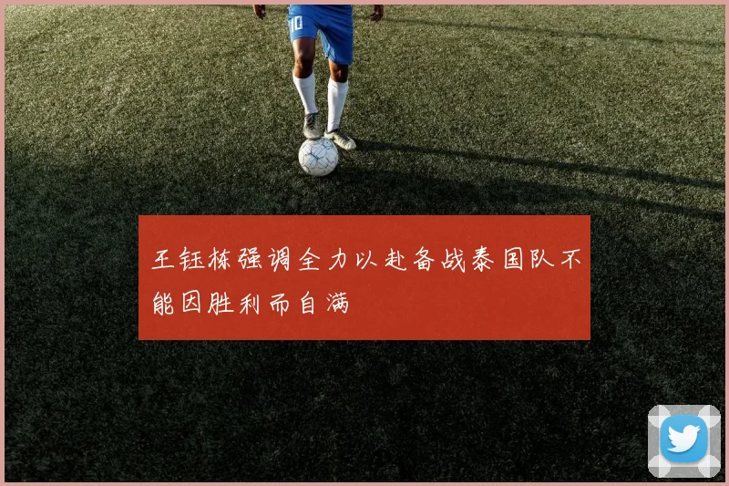 王钰栋强调全力以赴备战泰国队不能因胜利而自满