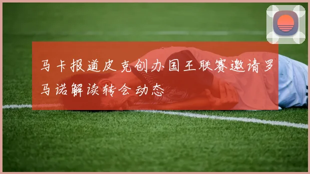 马卡报道皮克创办国王联赛邀请罗马诺解读转会动态