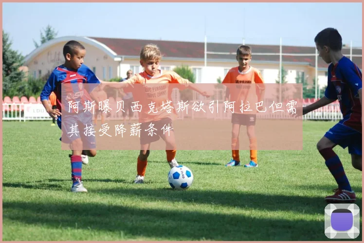阿斯曝贝西克塔斯欲引阿拉巴但需其接受降薪条件