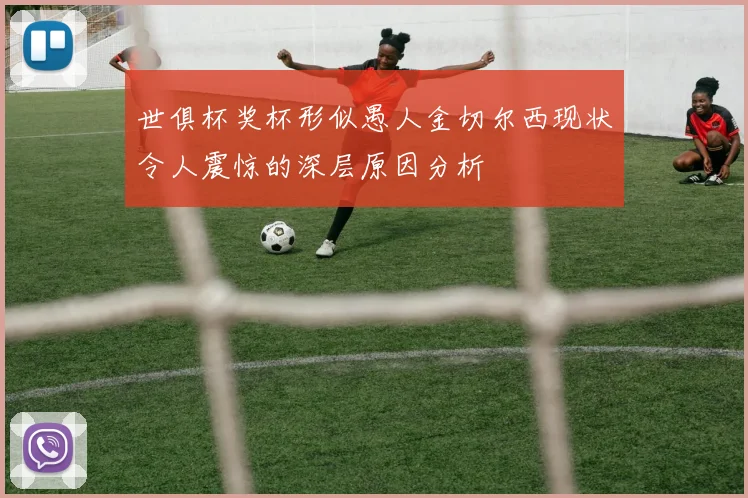 世俱杯奖杯形似愚人金切尔西现状令人震惊的深层原因分析
