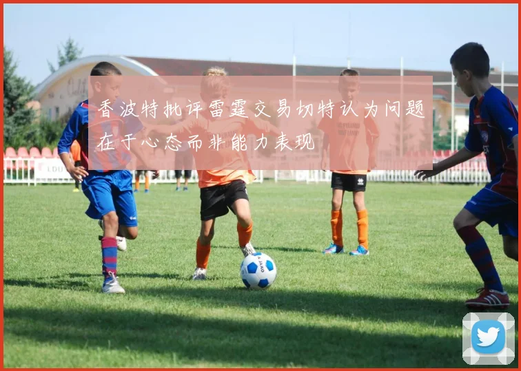香波特批评雷霆交易切特认为问题在于心态而非能力表现