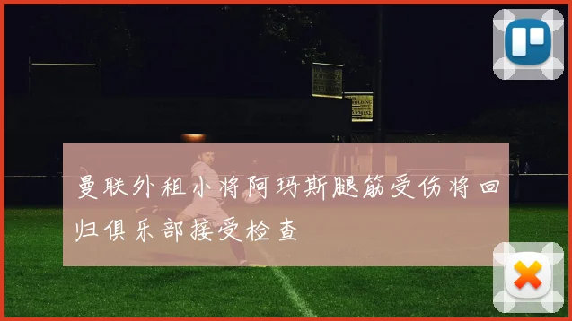 曼联外租小将阿玛斯腿筋受伤将回归俱乐部接受检查