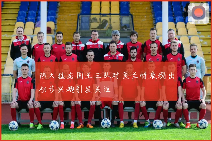 热火猛龙国王三队对莫兰特表现出初步兴趣引发关注