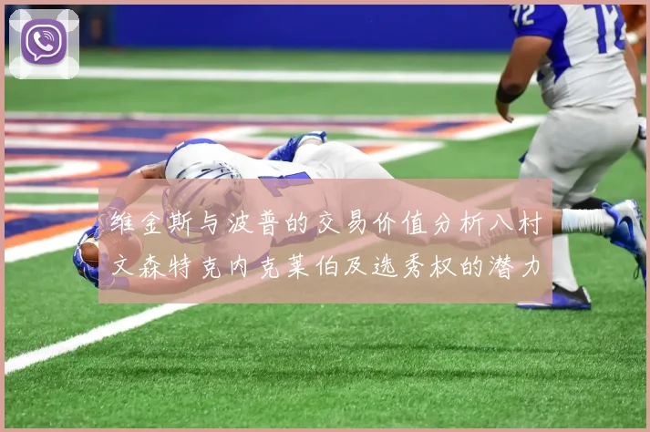 维金斯与波普的交易价值分析八村文森特克内克莱伯及选秀权的潜力探讨