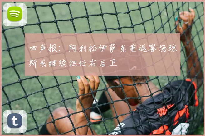 回声报：阿利松伊萨克重返赛场琼斯或继续担任右后卫
