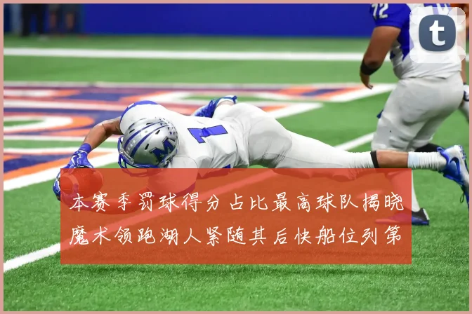 本赛季罚球得分占比最高球队揭晓魔术领跑湖人紧随其后快船位列第四