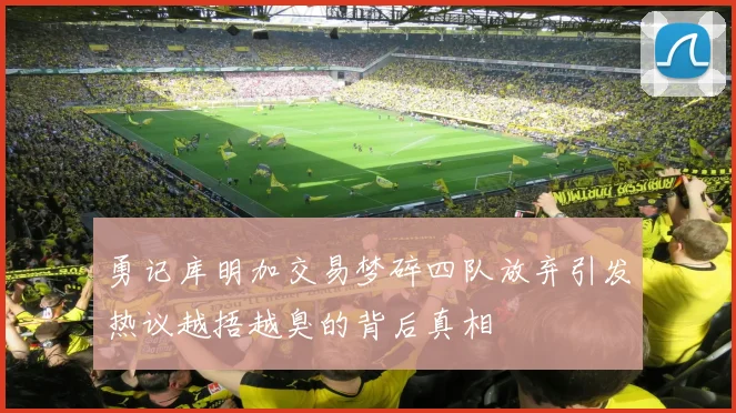 勇记库明加交易梦碎四队放弃引发热议越捂越臭的背后真相